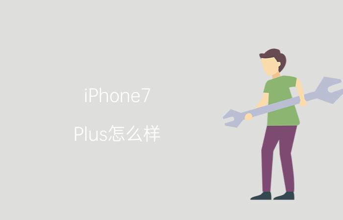 iPhone7 Plus怎么样？iPhone7 Plus好用吗？